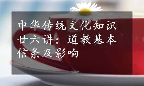 中华传统文化知识廿六讲：道教基本信条及影响