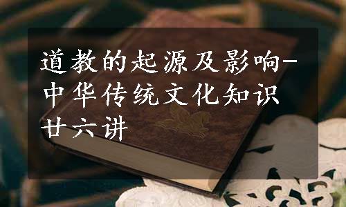 道教的起源及影响-中华传统文化知识廿六讲