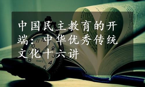 中国民主教育的开端：中华优秀传统文化十六讲