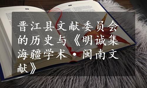 晋江县文献委员会的历史与《明诚集海疆学术·闽南文献》