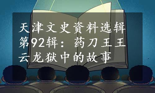 天津文史资料选辑第92辑：药刀王王云龙狱中的故事
