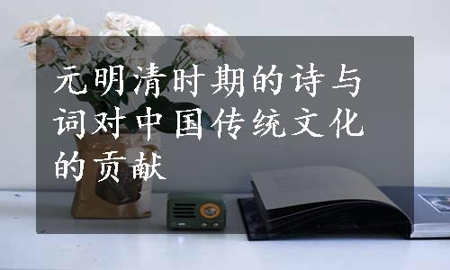 元明清时期的诗与词对中国传统文化的贡献
