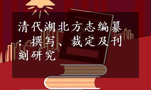 清代湖北方志编纂：撰写、裁定及刊刻研究