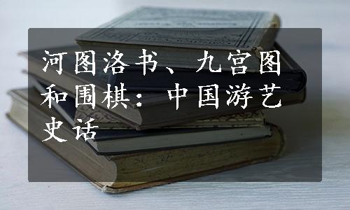 河图洛书、九宫图和围棋：中国游艺史话
