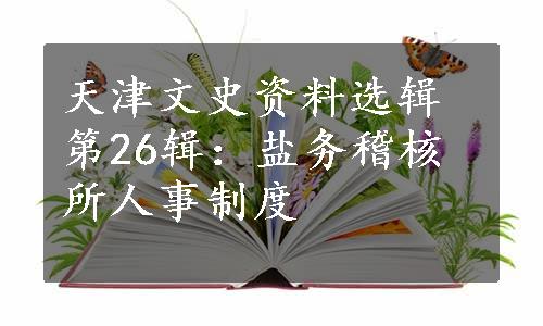 天津文史资料选辑第26辑：盐务稽核所人事制度