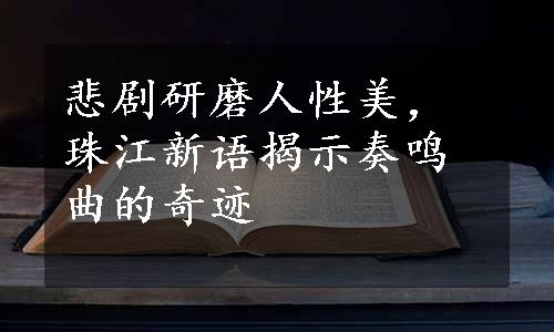 悲剧研磨人性美，珠江新语揭示奏鸣曲的奇迹
