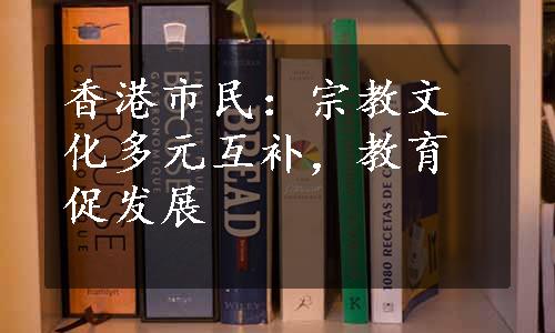 香港市民：宗教文化多元互补，教育促发展