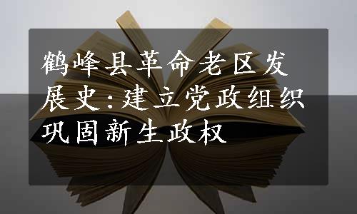 鹤峰县革命老区发展史:建立党政组织巩固新生政权