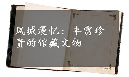 凤城漫忆：丰富珍贵的馆藏文物