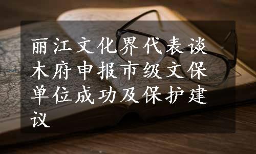 丽江文化界代表谈木府申报市级文保单位成功及保护建议