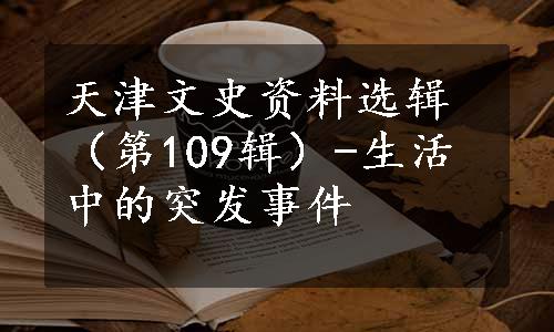 天津文史资料选辑（第109辑）-生活中的突发事件