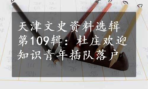天津文史资料选辑第109辑：杜庄欢迎知识青年插队落户