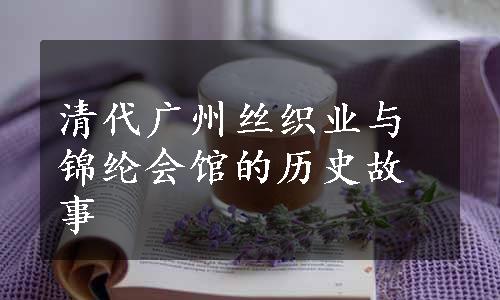 清代广州丝织业与锦纶会馆的历史故事