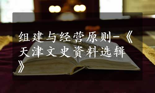 组建与经营原则-《天津文史资料选辑》