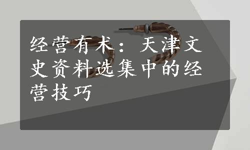 经营有术：天津文史资料选集中的经营技巧