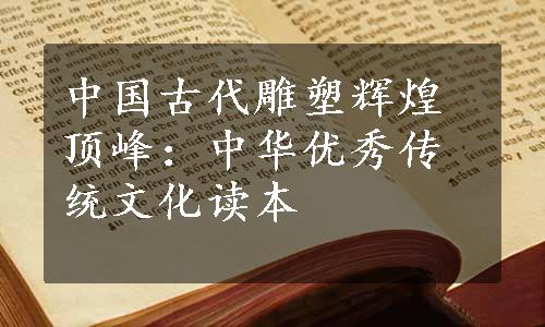 中国古代雕塑辉煌顶峰：中华优秀传统文化读本
