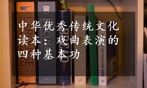 中华优秀传统文化读本：戏曲表演的四种基本功