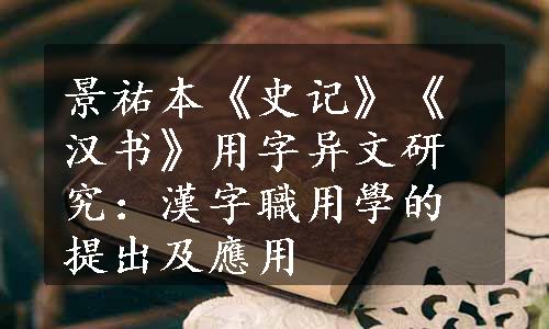 景祐本《史记》《汉书》用字异文研究：漢字職用學的提出及應用