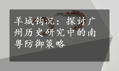 羊城钩沉：探讨广州历史研究中的南粤防御策略
