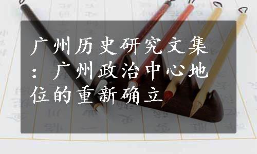 广州历史研究文集：广州政治中心地位的重新确立
