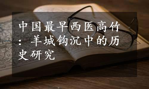 中国最早西医高竹：羊城钩沉中的历史研究