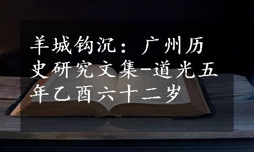 羊城钩沉：广州历史研究文集-道光五年乙酉六十二岁