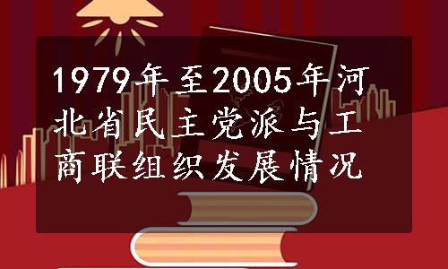 1979年至2005年河北省民主党派与工商联组织发展情况