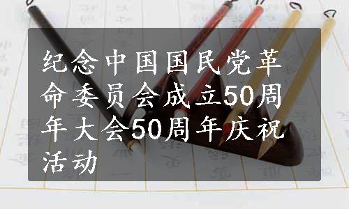 纪念中国国民党革命委员会成立50周年大会50周年庆祝活动