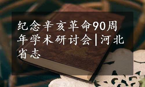纪念辛亥革命90周年学术研讨会|河北省志