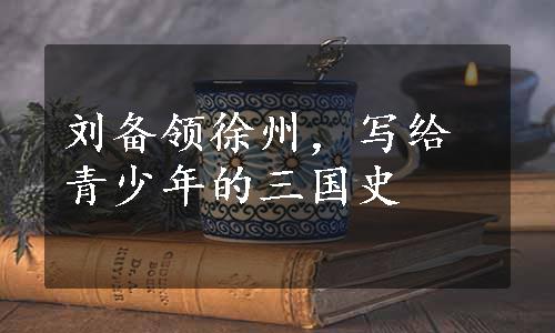 刘备领徐州，写给青少年的三国史