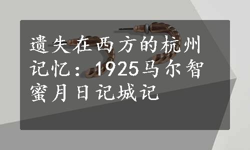遗失在西方的杭州记忆：1925马尔智蜜月日记城记