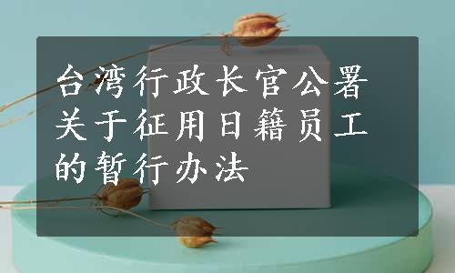 台湾行政长官公署关于征用日籍员工的暂行办法