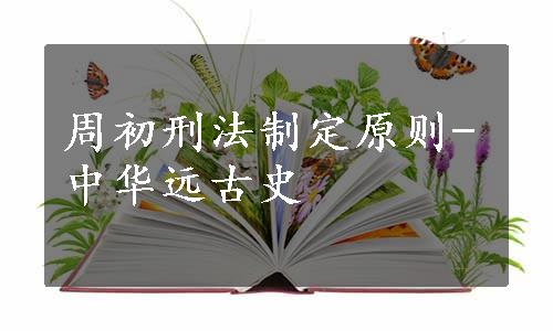 周初刑法制定原则-中华远古史