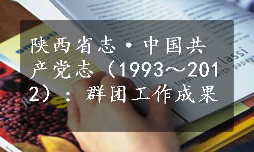 陕西省志·中国共产党志（1993～2012）：群团工作成果