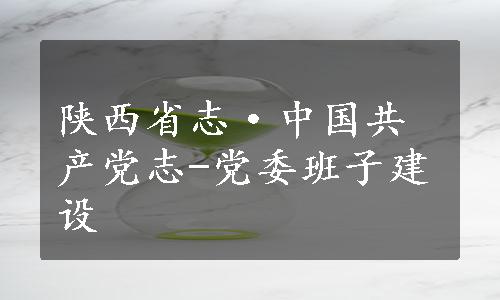 陕西省志·中国共产党志-党委班子建设
