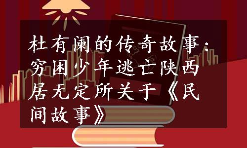 杜有阑的传奇故事:穷困少年逃亡陕西居无定所关于《民间故事》