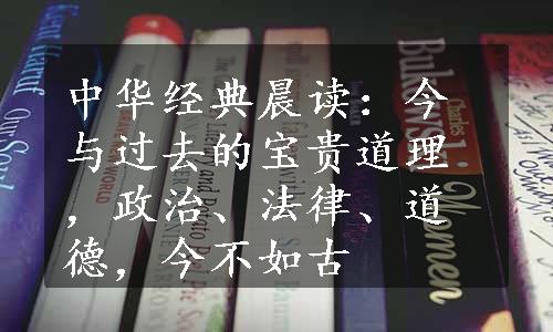 中华经典晨读：今与过去的宝贵道理，政治、法律、道德，今不如古