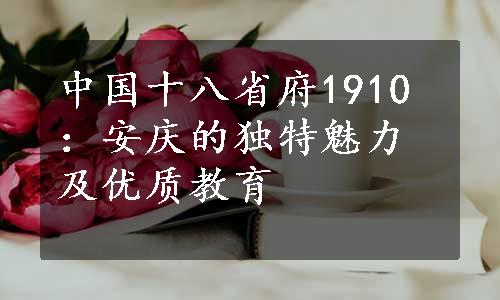 中国十八省府1910：安庆的独特魅力及优质教育