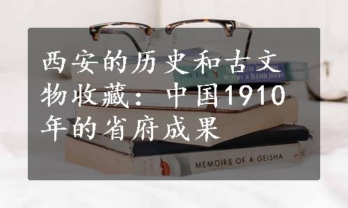 西安的历史和古文物收藏：中国1910年的省府成果