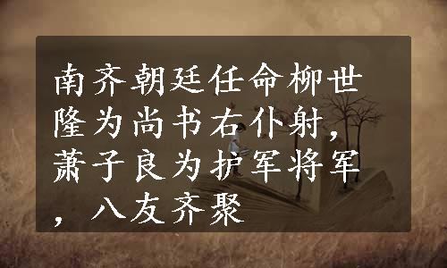 南齐朝廷任命柳世隆为尚书右仆射，萧子良为护军将军，八友齐聚