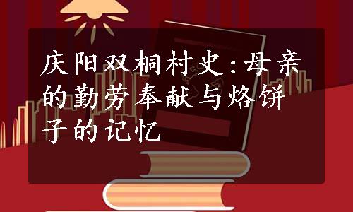 庆阳双桐村史:母亲的勤劳奉献与烙饼子的记忆