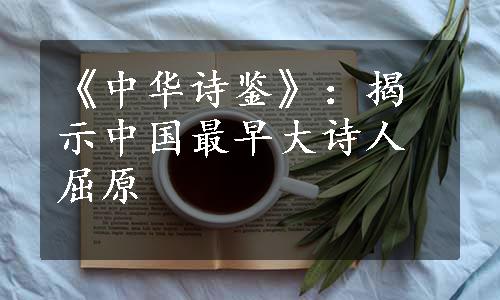 《中华诗鉴》：揭示中国最早大诗人屈原