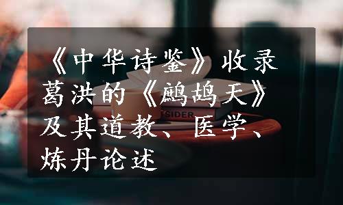 《中华诗鉴》收录葛洪的《鹧鸪天》及其道教、医学、炼丹论述