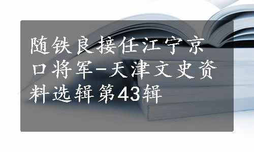 随铁良接任江宁京口将军-天津文史资料选辑第43辑