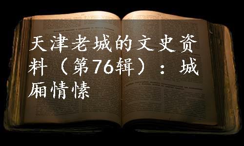天津老城的文史资料（第76辑）：城厢情愫