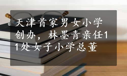 天津首家男女小学创办，林墨青亲任11处女子小学总董