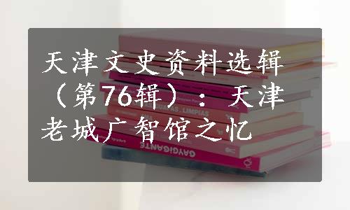 天津文史资料选辑（第76辑）：天津老城广智馆之忆