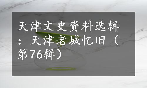 天津文史资料选辑：天津老城忆旧（第76辑）