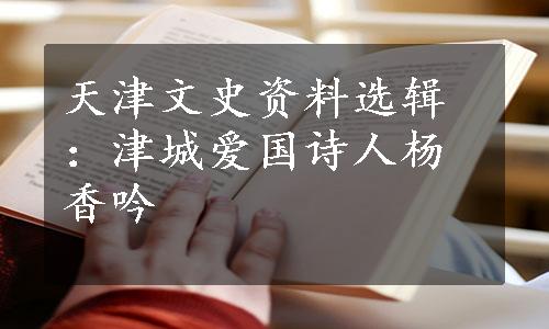 天津文史资料选辑：津城爱国诗人杨香吟