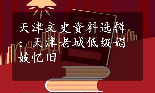 天津文史资料选辑：天津老城低级娼妓忆旧